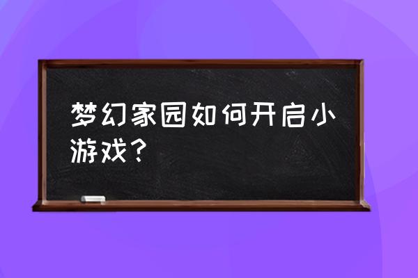 梦幻家园游戏怎么加群 梦幻家园如何开启小游戏？