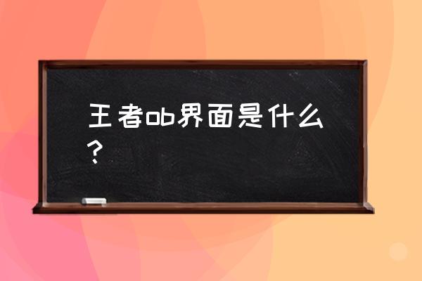 游戏里ob是什么意思 王者ob界面是什么？