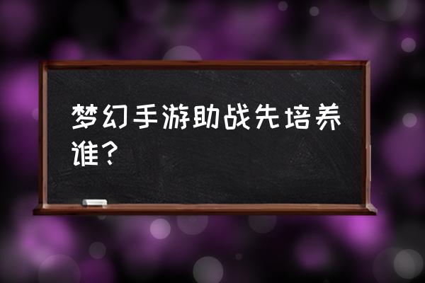 梦幻西游手游怎么打助战培养材料 梦幻手游助战先培养谁？