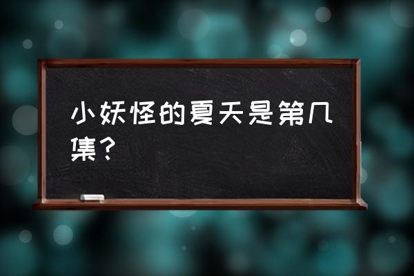 动漫里的夏天是什么样子的 小妖怪的夏天是第几集？