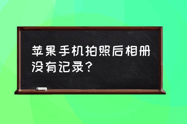 iphone怎么找到最近删除照片 苹果手机拍照后相册没有记录？