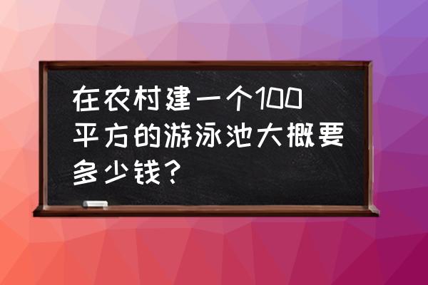 农村人怎么在家里建一个游泳池 在农村建一个100平方的游泳池大概要多少钱？