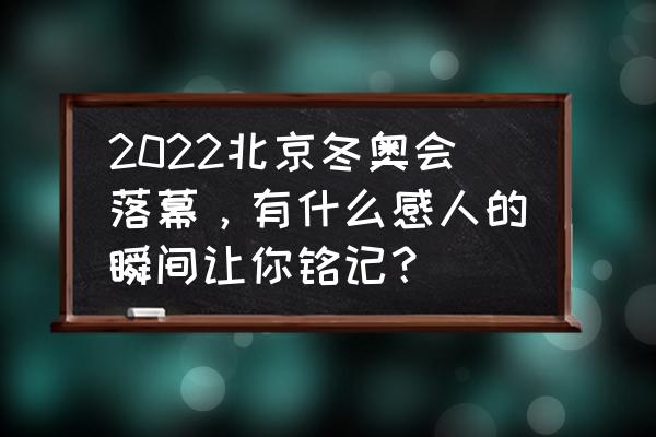 最新北京冬奥奖牌榜 2022北京冬奥会落幕，有什么感人的瞬间让你铭记？