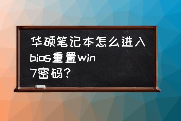 win7系统设置密码怎么设置不了 华硕笔记本怎么进入bios重置win7密码？