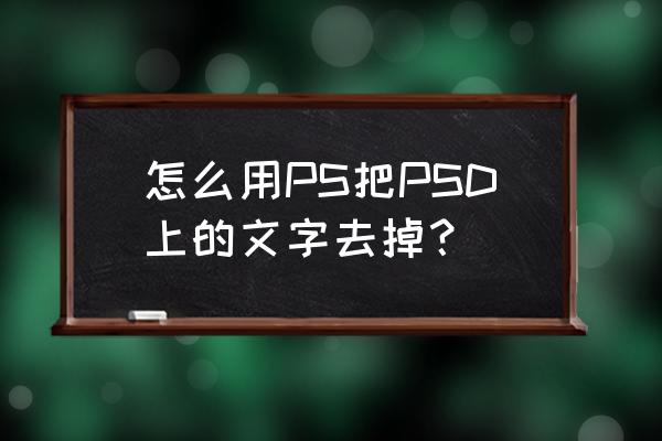 ps中如何把原来图片上的字删除 怎么用PS把PSD上的文字去掉？