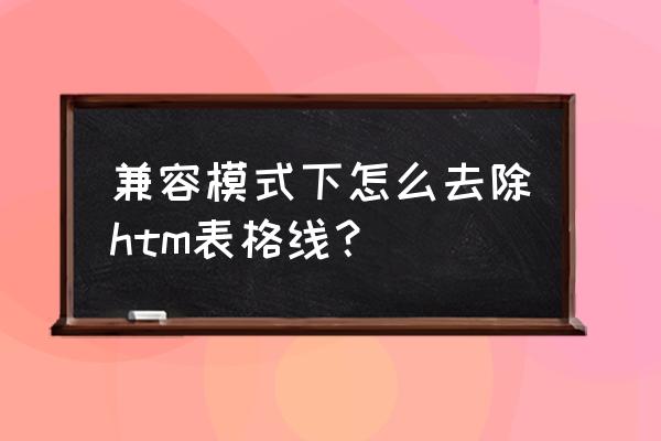 html怎么做去边框的表格 兼容模式下怎么去除htm表格线？