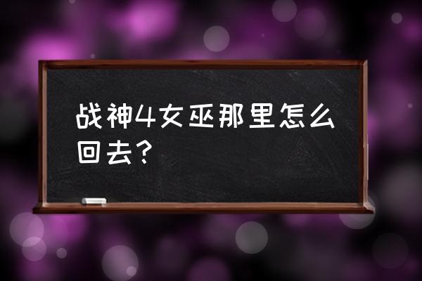 战神4回去找女巫怎么走 战神4女巫那里怎么回去？