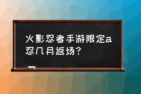 火影忍者ol开启限定招募 火影忍者手游限定a忍几月返场？