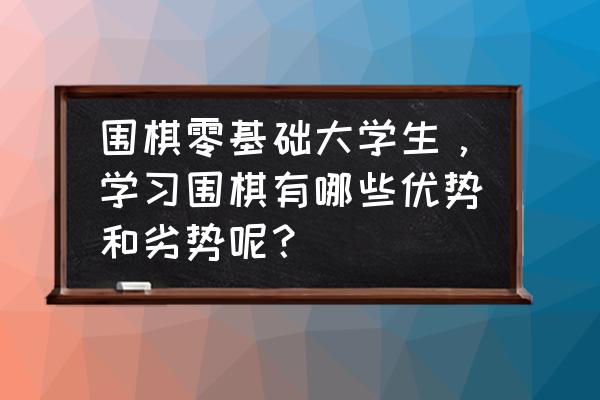 忘忧围棋怎么本地对弈 围棋零基础大学生，学习围棋有哪些优势和劣势呢？