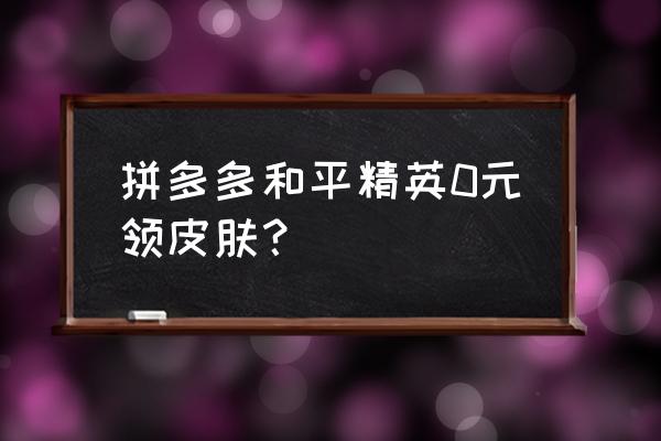 吃鸡游戏中怎么免费得皮肤 拼多多和平精英0元领皮肤？