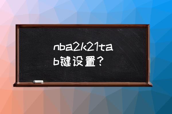 nba2k21怎么改位置 nba2k21tab键设置？