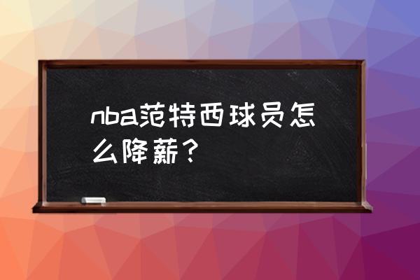 nba范特西巅峰球员推荐 nba范特西球员怎么降薪？