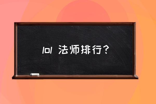 小鱼辅助法师设置 lol 法师排行？