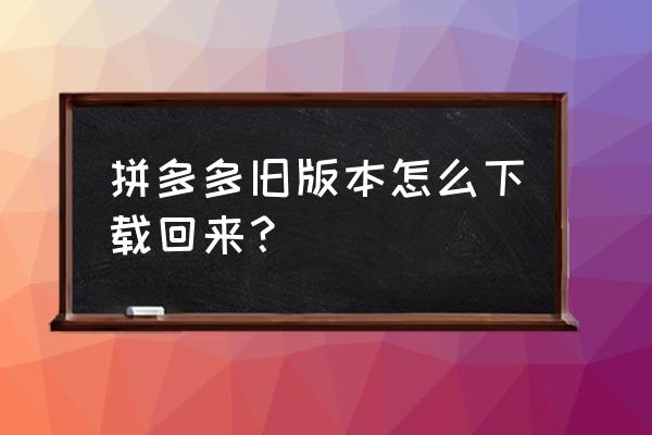 怎么把拼多多原来的号找回来 拼多多旧版本怎么下载回来？