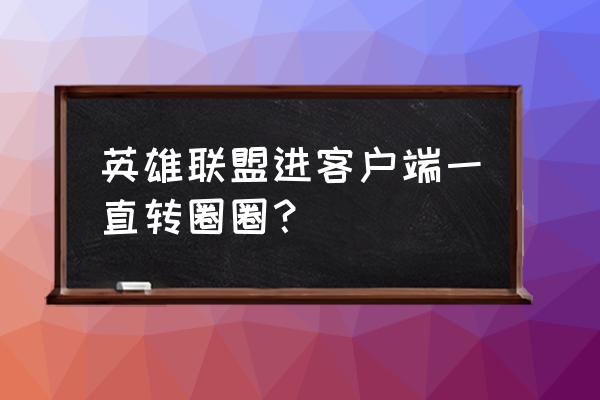 lol客户端的游戏圈怎么找不到了 英雄联盟进客户端一直转圈圈？