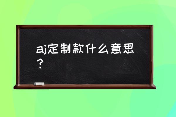 定制球鞋适合哪些人穿 aj定制款什么意思？