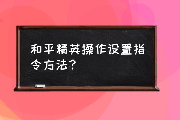 和平精英如何找到适合自己的手法 和平精英操作设置指令方法？