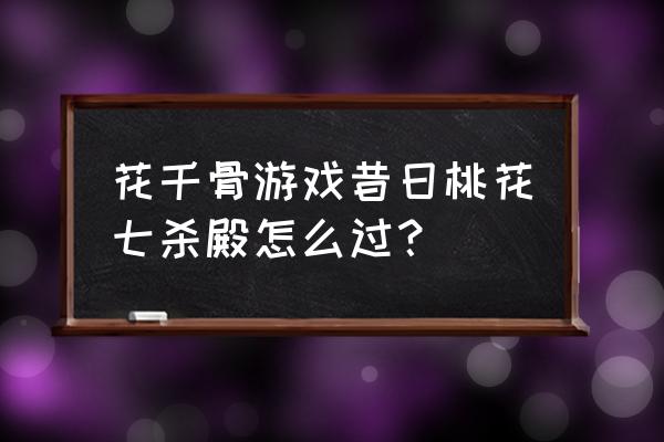 七杀游戏官网 花千骨游戏昔日桃花七杀殿怎么过？