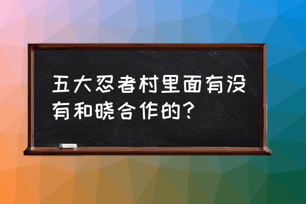 蝎把水影做成傀儡是哪集 五大忍者村里面有没有和晓合作的？