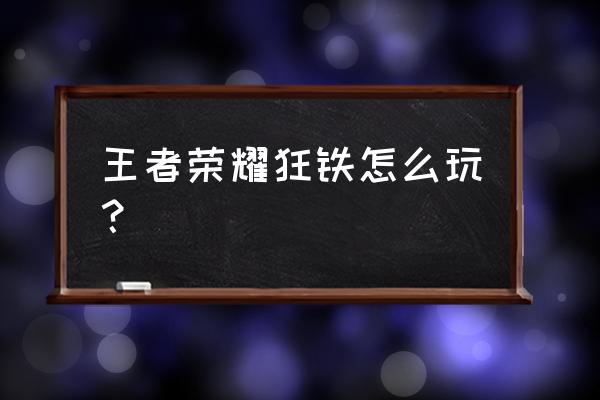 王者狂铁战力最低地区 王者荣耀狂铁怎么玩？