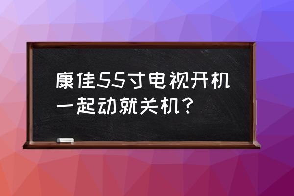 退化射线图纸获得攻略 康佳55寸电视开机一起动就关机？