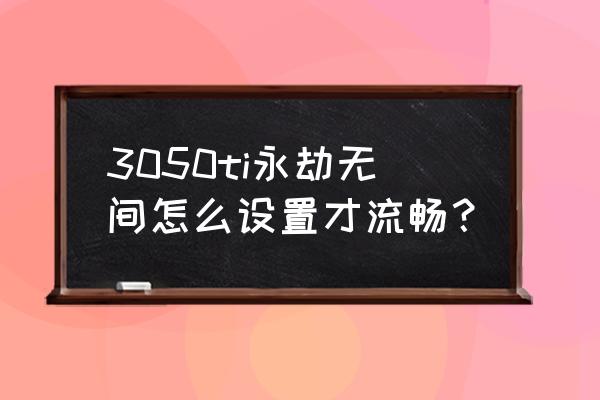 永劫无间刷新率调多少不卡 3050ti永劫无间怎么设置才流畅？