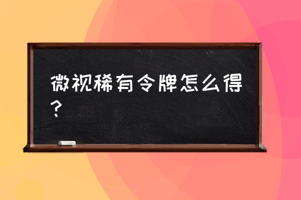 微视英雄令怎么刷最快 微视稀有令牌怎么得？