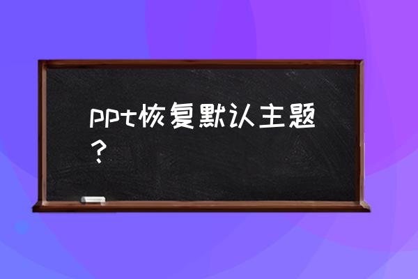 ppt怎么恢复初始化设置 ppt恢复默认主题？