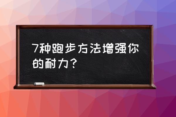 七种提高跑步耐力的训练方法 7种跑步方法增强你的耐力？