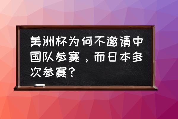 2019美洲杯完整赛程表 美洲杯为何不邀请中国队参赛，而日本多次参赛？