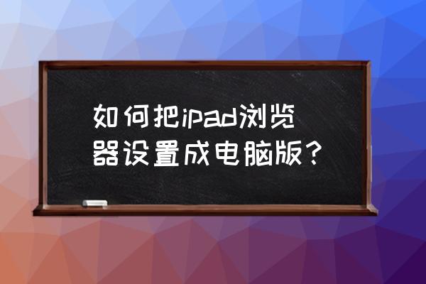 win10 浏览器首页设置 如何把ipad浏览器设置成电脑版？