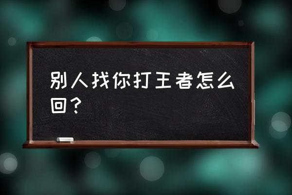 你画我猜怎么和好友组队 别人找你打王者怎么回？