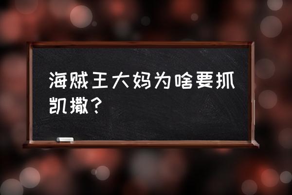 路飞vs凯撒完整版 海贼王大妈为啥要抓凯撒？