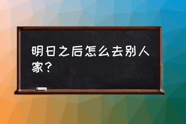 明日之后动荡之城有什么用 明日之后怎么去别人家？