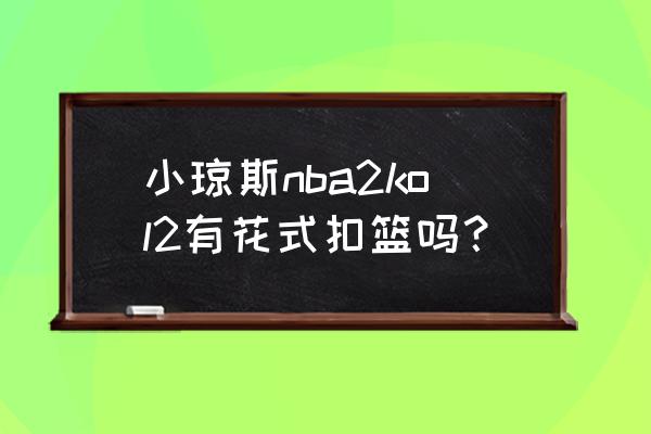 nba2konline扣篮哪个位置最好 小琼斯nba2kol2有花式扣篮吗？