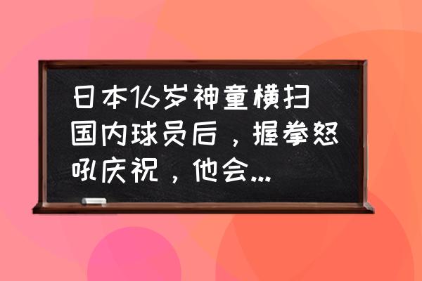 国乒连夺两冠03年新星4比0横扫 日本16岁神童横扫国内球员后，握拳怒吼庆祝，他会成男乒苦主吗？