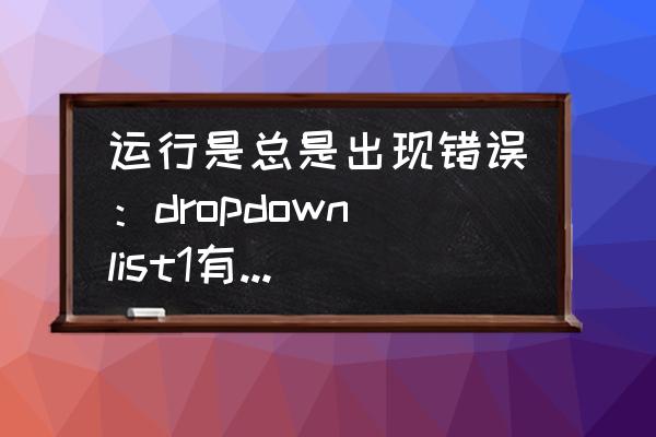 blocks错误类型有哪些 运行是总是出现错误：dropdownlist1有一个无效SelectedValue，因为它不在项目列表中？