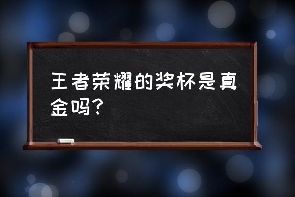 冠军拿的金牌是纯金吗 王者荣耀的奖杯是真金吗？