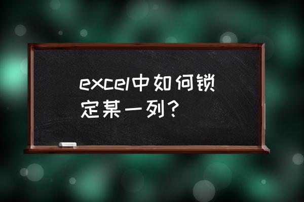 excel怎么锁定一行和一列不动 excel中如何锁定某一列？