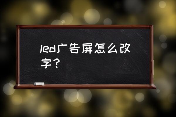 led屏字幕通过u盘更换步骤 led广告屏怎么改字？