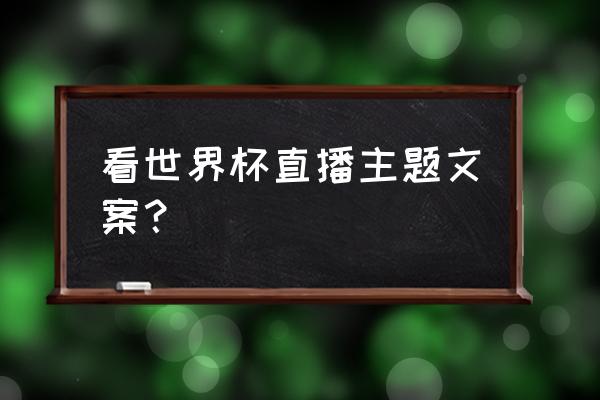 如何快速发世界杯直播文章 看世界杯直播主题文案？