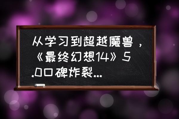 ff14原画壁纸 从学习到超越魔兽，《最终幻想14》5.0口碑炸裂，暴雪还能翻盘吗？