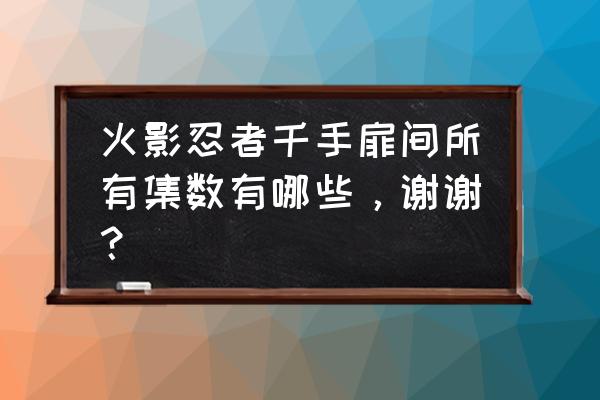 鸣人为什么是万年下忍 火影忍者千手扉间所有集数有哪些，谢谢？