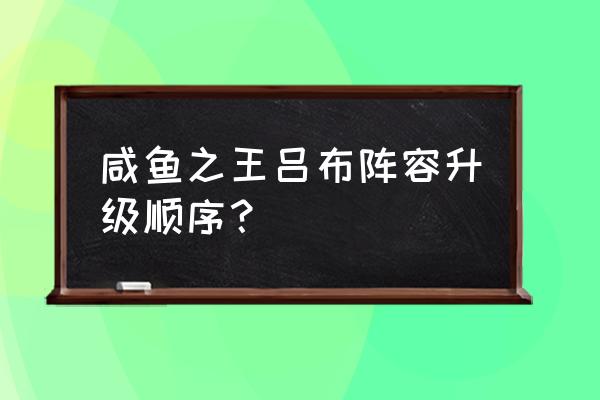 咸鱼之王吕布双攻击还是双爆 咸鱼之王吕布阵容升级顺序？