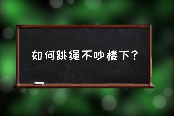 跳绳与舞蹈融为一体 如何跳绳不吵楼下？