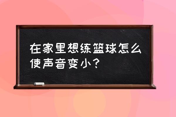 街头篮球角色声音怎么改 在家里想练篮球怎么使声音变小？