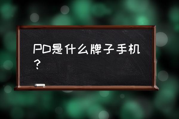 哪些手机品牌用的是pd PD是什么牌子手机？