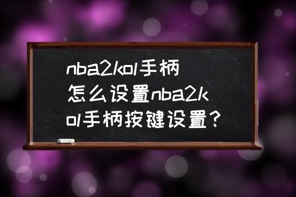 nba2k20手游摇杆自定义设置 nba2kol手柄怎么设置nba2kol手柄按键设置？