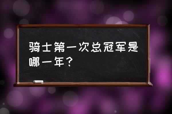 魔术师总决赛被横扫几次 骑士第一次总冠军是哪一年？