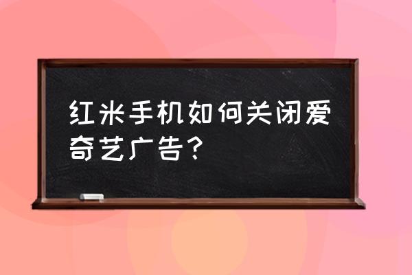 爱奇艺怎么设置不能发布广告 红米手机如何关闭爱奇艺广告？